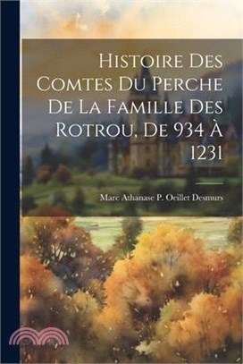 Histoire Des Comtes Du Perche De La Famille Des Rotrou, De 934 À 1231