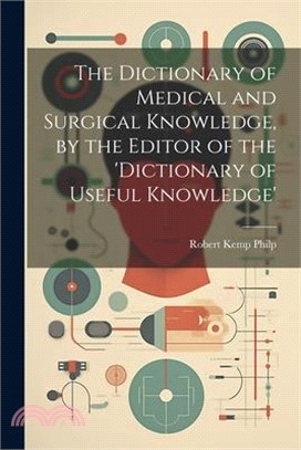 The Dictionary of Medical and Surgical Knowledge, by the Editor of the 'dictionary of Useful Knowledge'