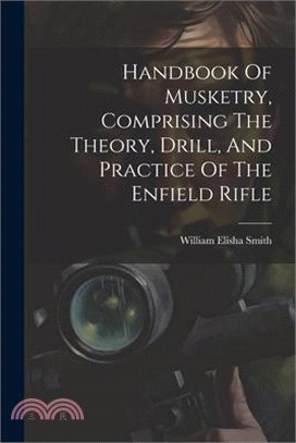 Handbook Of Musketry, Comprising The Theory, Drill, And Practice Of The Enfield Rifle