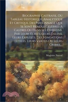 Biographie Castraise, Ou Tableau Historique, Analytique Et Critique, Des Personnage Que Se Sont Rendus Célèbres A Castres Ou Dans Ses Environs, Par Le