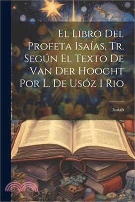 El Libro Del Profeta Isaías, Tr. Según El Texto De Van Der Hooght Por L. De Usóz I Rio