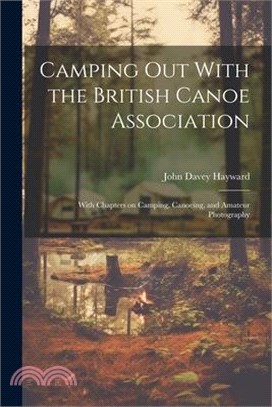 Camping out With the British Canoe Association: With Chapters on Camping, Canoeing, and Amateur Photography