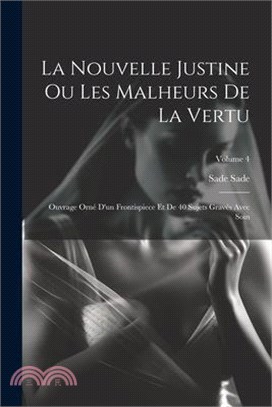 La Nouvelle Justine Ou Les Malheurs De La Vertu: Ouvrage Orné D'un Frontispiece Et De 40 Sujets Gravés Avec Soin; Volume 4