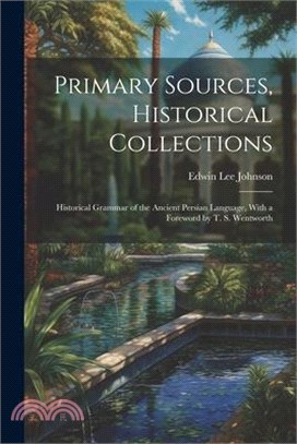 Primary Sources, Historical Collections: Historical Grammar of the Ancient Persian Language, With a Foreword by T. S. Wentworth