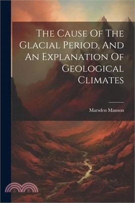 The Cause Of The Glacial Period, And An Explanation Of Geological Climates