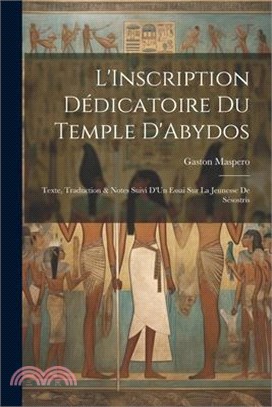 L'Inscription Dédicatoire Du Temple D'Abydos: Texte, Traduction & Notes Suivi D'Un Essai Sur La Jeunesse De Sésostris