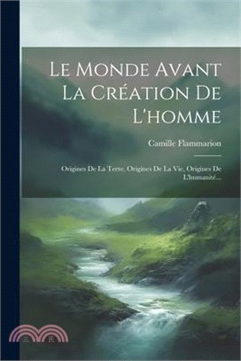 Le Monde Avant La Création De L'homme: Origines De La Terre, Origines De La Vie, Origines De L'humanité...