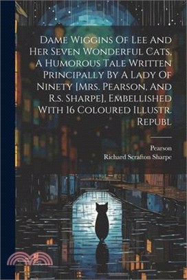 Dame Wiggins Of Lee And Her Seven Wonderful Cats, A Humorous Tale Written Principally By A Lady Of Ninety [mrs. Pearson, And R.s. Sharpe], Embellished