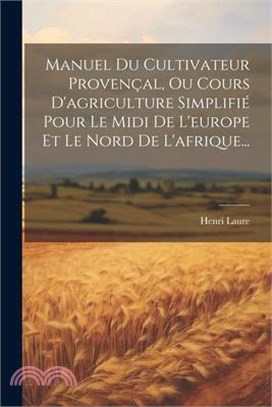 Manuel Du Cultivateur Provençal, Ou Cours D'agriculture Simplifié Pour Le Midi De L'europe Et Le Nord De L'afrique...