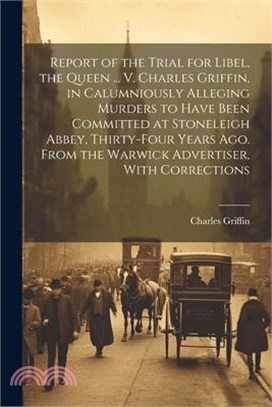 Report of the Trial for Libel, the Queen ... V. Charles Griffin, in Calumniously Alleging Murders to Have Been Committed at Stoneleigh Abbey, Thirty-F