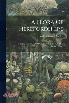 A Flora Of Herefordshire: Including "definition Of Districts, With Notes On Their Geology, Part 1