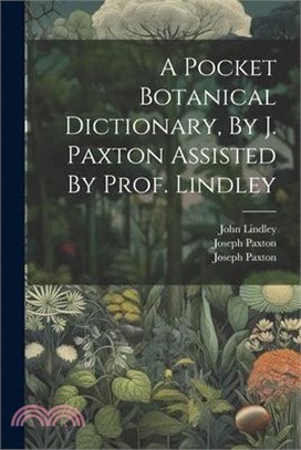 A Pocket Botanical Dictionary, By J. Paxton Assisted By Prof. Lindley