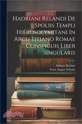 Hadriani Relandi De Spoliis Templi Hierosolymitani In Arcu Titiano Romae Conspicuis Liber Singularis