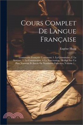 Cours Complet De Langue Française: Grammaire Française Contenant: 1. La Grammaire, 2. La Syntaxe, 3. La Construction, 4. La Ponctuation: Rédigé Sur Un