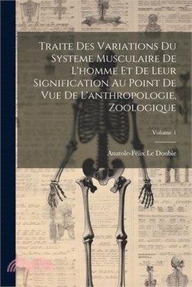 Traite Des Variations Du Systeme Musculaire De L'homme Et De Leur Signification Au Point De Vue De L'anthropologie, Zoologique; Volume 1