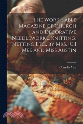 The Work-Table Magazine of Church and Decorative Needlework ... Knitting, Netting Etc., by Mrs. [C.] Mee and Miss Austin