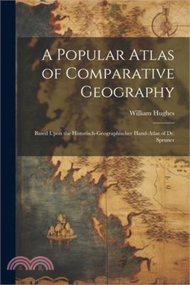 A Popular Atlas of Comparative Geography: Based Upon the Historisch-Geographischer Hand-Atlas of Dr. Spruner