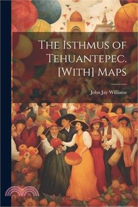 The Isthmus of Tehuantepec. [With] Maps