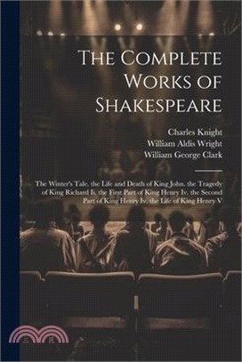 The Complete Works of Shakespeare: The Winter's Tale. the Life and Death of King John. the Tragedy of King Richard Ii. the First Part of King Henry Iv