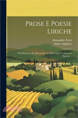 Prose E Poesie Liriche: Vita Nuova. 3. La Monarchia. 4. Della Lingua Volgare. 5. Epistole...