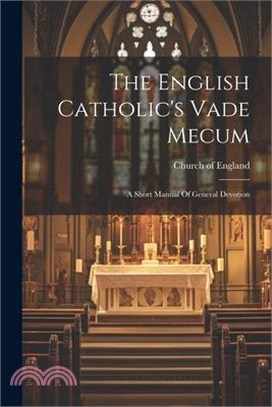 The English Catholic's Vade Mecum: A Short Manual Of General Devotion