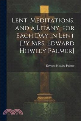 Lent. Meditations, and a Litany, for Each Day in Lent [By Mrs. Edward Howley Palmer]