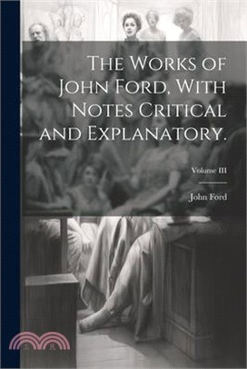 The Works of John Ford, With Notes Critical and Explanatory.; Volume III