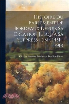 Histoire Du Parlement De Bordeaux Depuis Sa Création Jusqu'à Sa Suppress Ion ( 1451 - 1790)