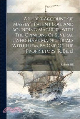 A Short Account Of Massey's Patent Log, And Sounding Machine, With The Opinions Of Several ... Who Have Made ... Trials With Them, By One Of The Propr