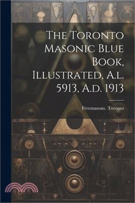 The Toronto Masonic Blue Book, Illustrated, A.l. 5913, A.d. 1913