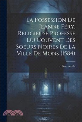 La Possession De Jeanne Féry, Religieuse Professe Du Couvent Des Soeurs Noires De La Ville De Mons (1584)