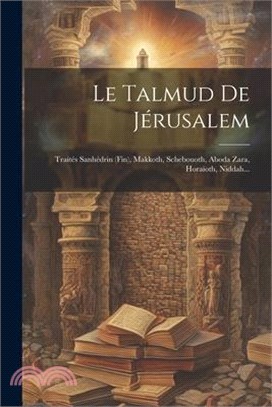 Le Talmud De Jérusalem: Traités Sanhédrin (fin), Makkoth, Schebouoth, Aboda Zara, Horaïoth, Niddah...