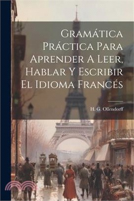 Gramática Práctica Para Aprender A Leer, Hablar Y Escribir El Idioma Francés