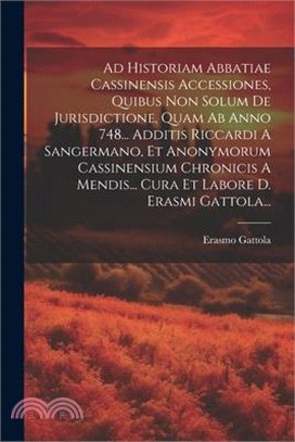 Ad Historiam Abbatiae Cassinensis Accessiones, Quibus Non Solum De Jurisdictione, Quam Ab Anno 748... Additis Riccardi A Sangermano, Et Anonymorum Cas