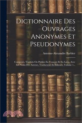 Dictionnaire Des Ouvrages Anonymes Et Pseudonymes: Composés, Traduits Ou Publiés En Français Et En Latin, Avec Les Noms Des Auteurs, Traducteurs Et Éd