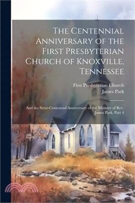 The Centennial Anniversary of the First Presbyterian Church of Knoxville, Tennessee: And the Semi-Centennial Anniversary of the Ministry of Rev. James