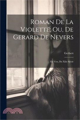 Roman De La Violette; Ou, De Gerard De Nevers: En Vers, Du Xiiie Siècle