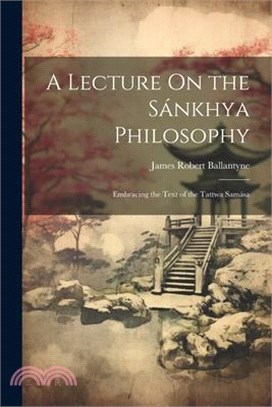 A Lecture On the Sánkhya Philosophy: Embracing the Text of the Tattwa Samása