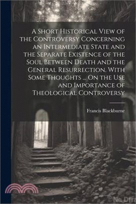 A Short Historical View of the Controversy Concerning an Intermediate State and the Separate Existence of the Soul Between Death and the General Resur