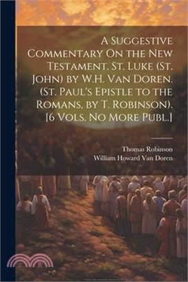 A Suggestive Commentary On the New Testament. St. Luke (St. John) by W.H. Van Doren. (St. Paul's Epistle to the Romans, by T. Robinson). [6 Vols. No M