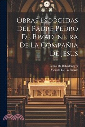 Obras Escogidas Del Padre Pedro De Rivadeneira De La Compañia De Jesus