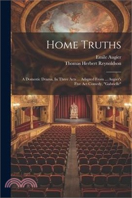 Home Truths: A Domestic Drama, In Three Acts ... Adapted From ... Augier's Five Act Comedy, "gabrielle"