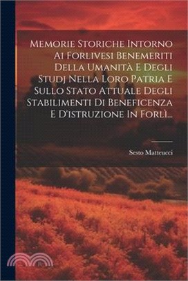 Memorie Storiche Intorno Ai Forlivesi Benemeriti Della Umanità E Degli Studj Nella Loro Patria E Sullo Stato Attuale Degli Stabilimenti Di Beneficenza