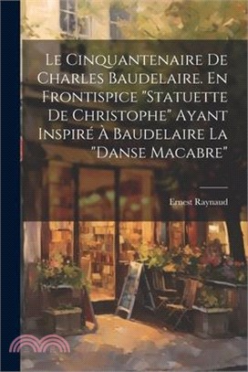 Le Cinquantenaire de Charles Baudelaire. En frontispice "Statuette de Christophe" ayant inspiré à Baudelaire la "Danse macabre"