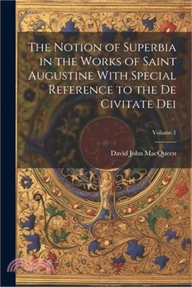 The Notion of Superbia in the Works of Saint Augustine With Special Reference to the De Civitate Dei; Volume 1