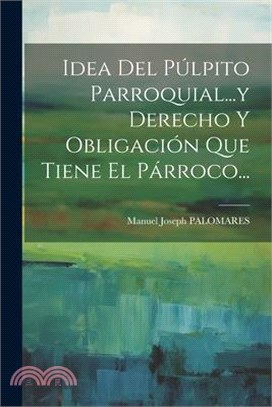 Idea Del Púlpito Parroquial...y Derecho Y Obligación Que Tiene El Párroco...