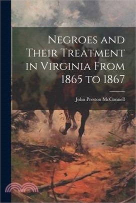 Negroes and Their Treatment in Virginia From 1865 to 1867