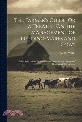 The Farmer's Guide, Or a Treatise On the Management of Breeding-Mares and Cows: With a Selection of Proved Prescriptions, for the Diseases of Horses a