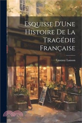 Esquisse D'Une Histoire De La Tragédie Française