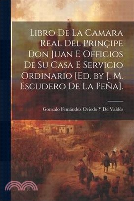 Libro De La Camara Real Del Prinçipe Don Juan E Officios De Su Casa E Servicio Ordinario [Ed. by J. M. Escudero De La Peña].